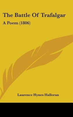 The Battle Of Trafalgar: A Poem (1806) by Halloran, Laurence Hynes