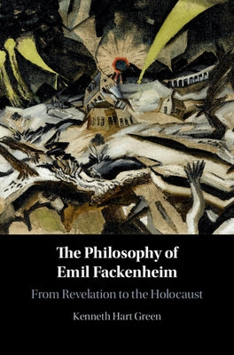 The Philosophy of Emil Fackenheim: From Revelation to the Holocaust by Green, Kenneth Hart