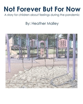 Not Forever But For Now: A story for children about feelings during the pandemic by Malley, Heather