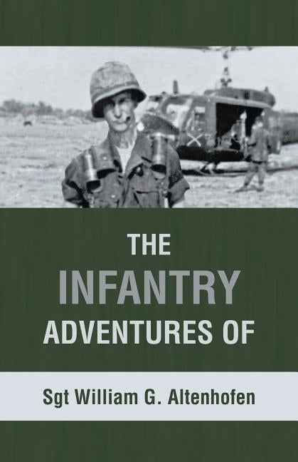 The Infantry Adventures of Sgt William G. Altenhofen by Altenhofen, Sgt William G.
