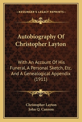 Autobiography Of Christopher Layton: With An Account Of His Funeral, A Personal Sketch, Etc. And A Genealogical Appendix (1911) by Layton, Christopher