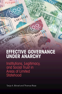 Effective Governance Under Anarchy: Institutions, Legitimacy, and Social Trust in Areas of Limited Statehood by Börzel, Tanja A.