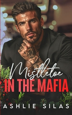 Mistletoe in the Mafia: An Enemies to Lovers Holiday Romance by Silas, Ashlie