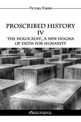 Proscribed History IV - The Holocaust, a new dogma of faith for humanity: The Role of Jewish Agents in Contemporary History by Forner, Victoria