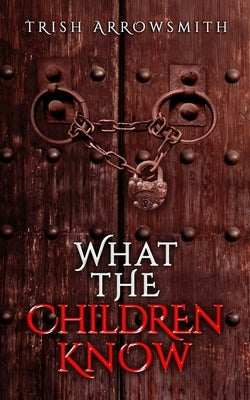 What the Children Know by Arrowsmith, Trish