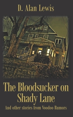 The Blood Sucker on Shady Lane: And other stories from Voodoo Rumors by Lewis, D. Alan