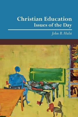 Christian Education: Issues of the Day by Hulst, John B.