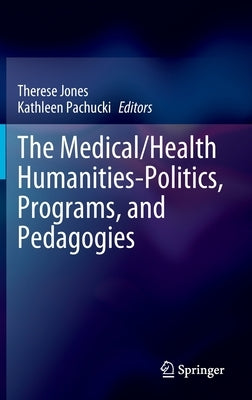The Medical/Health Humanities-Politics, Programs, and Pedagogies by Jones, Therese