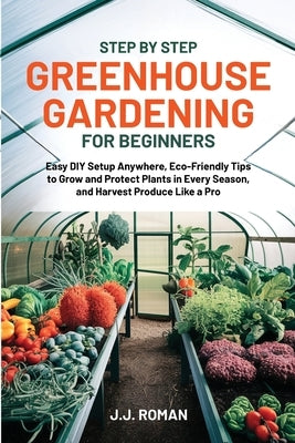 Step by Step Greenhouse Gardening for Beginners by Roman, J. J.