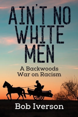 Ain't No White Men: A Backwoods War on Racism by Iverson, Bob