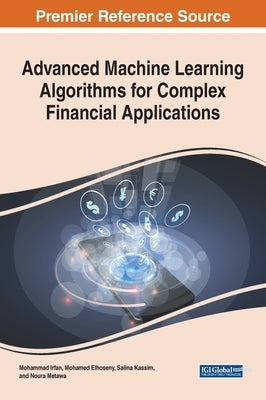 Advanced Machine Learning Algorithms for Complex Financial Applications by Irfan, Mohammad