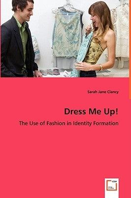 Dress Me Up! - The Use of Fashion in Identity Formation by Clancy, Sarah Jane