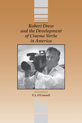 Robert Drew and the Development of Cinema Verite in America by O'Connell, P. J.