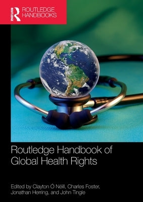 Routledge Handbook of Global Health Rights by Ó. Néill, Clayton