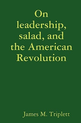 On leadership, salad, and the American Revolution by Triplett, James