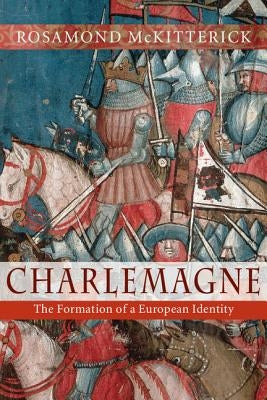 Charlemagne: The Formation of a European Identity by McKitterick, Rosamond