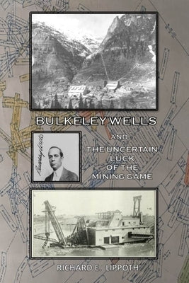 Bulkeley Wells And The Uncertain Luck Of The Mining Game by Lippoth, Richard E.
