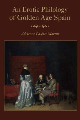 An Erotic Philology of Golden Age Spain by Martin, Adrienne Laskier