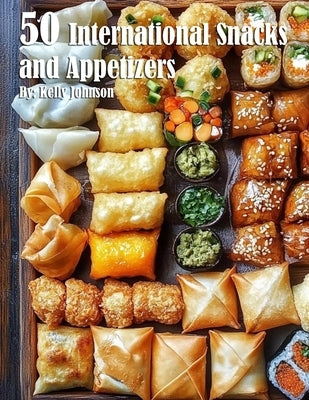 50 International Snacks and Appetizers by Johnson, Kelly