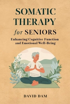 Somatic Therapy For Seniors: Enhancing Cognitive Function and Emotional Well-being: Somatic yoga exercises by Dam, David