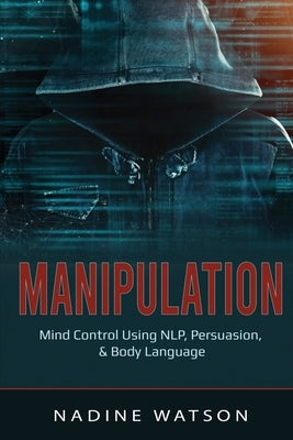 Manipulation: Mind Control Using NLP, Persuasion, & Body Language by Watson, Nadine