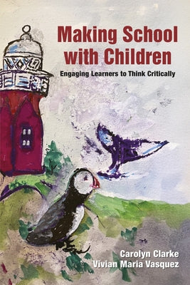 Making School with Children: Engaging Learners to Think Critically by Clarke, Carolyn