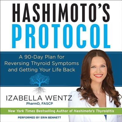 Hashimoto's Protocol: A 90-Day Plan for Reversing Thyroid Symptoms and Getting Your Life Back by Wentz Pharmd Fascp, Izabella
