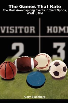The Games That Rate: The Most Awe-Inspiring Events in Team Sports, WWII to MM by Eisenberg, Gary