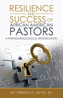 Resilience and Success of African American Pastors: A Phenomenological Investigation by Hayes, Terence O., Sr.