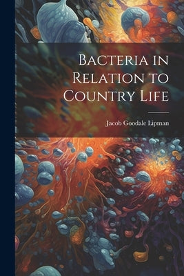 Bacteria in Relation to Country Life by Lipman, Jacob Goodale