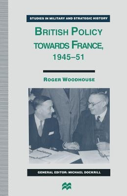 British Policy Towards France, 1945-51 by Woodhouse, Roger