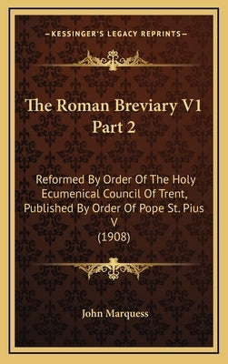 The Roman Breviary V1 Part 2: Reformed By Order Of The Holy Ecumenical Council Of Trent, Published By Order Of Pope St. Pius V (1908) by Marquess, John