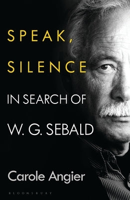 Speak, Silence: In Search of W. G. Sebald by Angier, Carole