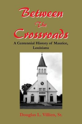 Between The Crossroads: A Centennial History of Maurice, Louisiana by Villien Sr, Douglas L.