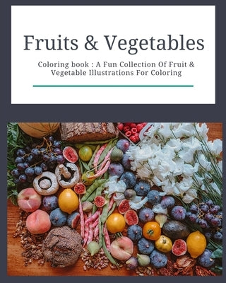 Fruits & Vegetables: Coloring Book: Fruits & Vegetables: Coloring Book: A Fun Collection Of Fruit & Vegetable Illustrations For Coloring by Family, Ezzo
