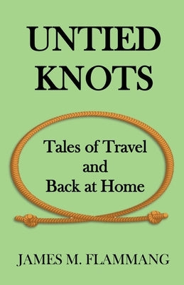 Untied Knots: Tales of Travel and Back at Home by Flammang, James M.