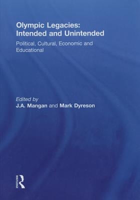 Olympic Legacies: Intended and Unintended: Political, Cultural, Economic and Educational by Mangan, J. A.