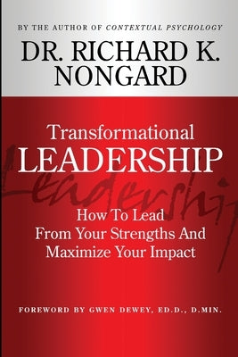 Transformational Leadership How To Lead From Your Strengths And Maximize Your Impact by Nongard, Richard