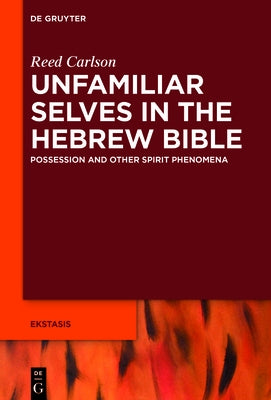 Unfamiliar Selves in the Hebrew Bible: Possession and Other Spirit Phenomena by Carlson, Reed