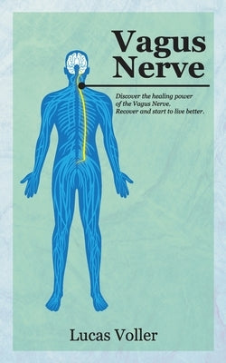 Vagus Nerve: Discover the Healing Power of Vagus Nerve. Recover and Start to Live Better by Voller, Lucas
