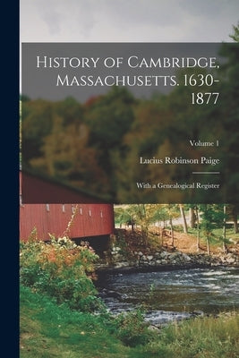 History of Cambridge, Massachusetts. 1630-1877: With a Genealogical Register; Volume 1 by Paige, Lucius Robinson
