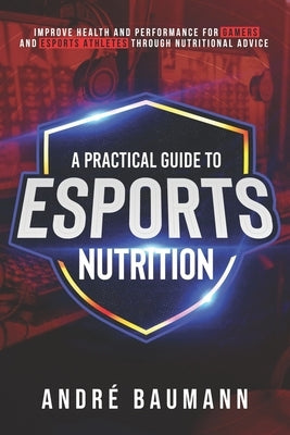 A Practical Guide to Esports Nutrition by Baumann, André Colin Klæboe