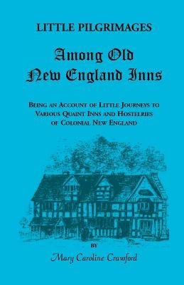 Little Pilgrimages Among Old New England Inns: Being an Account of Little Journeys to Various Quaint Inns and Hostelries of Colonial New England by Crawford, Mary Caroline