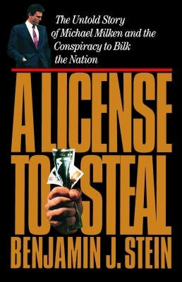 A License to Steal: The Untold Story of Michael Milken and the Conspiracy to Bilk the Nation by Stein, Benjamin