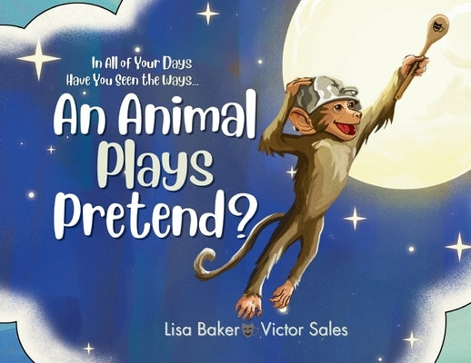 In All of Your Days Have You Seen the Ways an Animal Plays Pretend? by Baker, Lisa