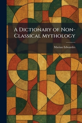 A Dictionary of Non-Classical Mythology by Edwardes, Marian