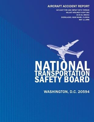 Aircraft Accident Report: In-flight Fire and Impact with Terrain Valujet Airlines Flight 592, DC-9-32, N904VJ Everglades, Near Miami, Florida Ma by National Transportation Safety Board