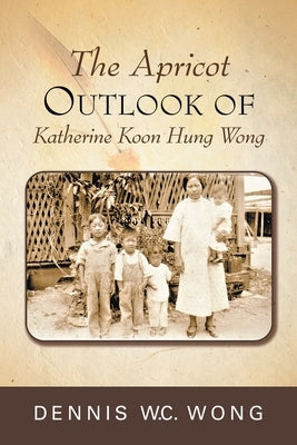 The Apricot Outlook of Katherine Koon Hung Wong by W. C. Wong, Dennis