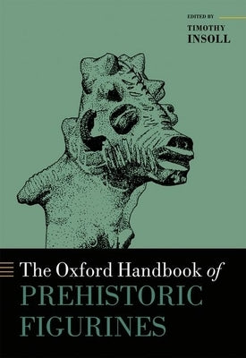 The Oxford Handbook of Prehistoric Figurines by Insoll, Timothy
