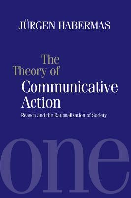 The Theory of Communicative Action: Reason and the Rationalization of Society by Habermas, Jurgen